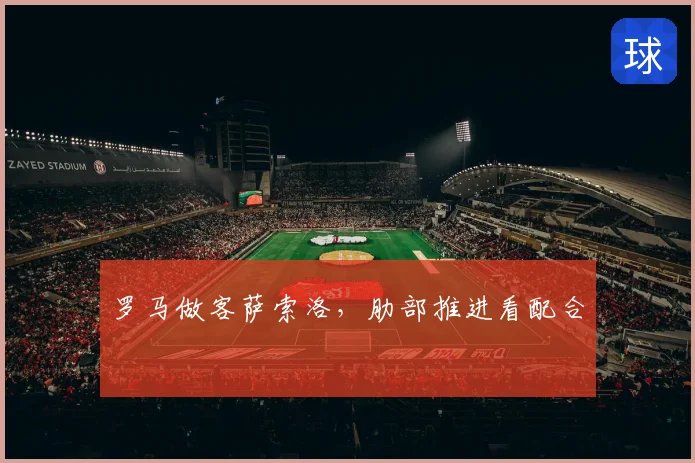 罗马做客萨索洛，肋部推进看配合