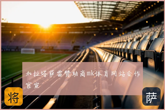 加拉塔萨雷赞助商mk体育网站合作官宣