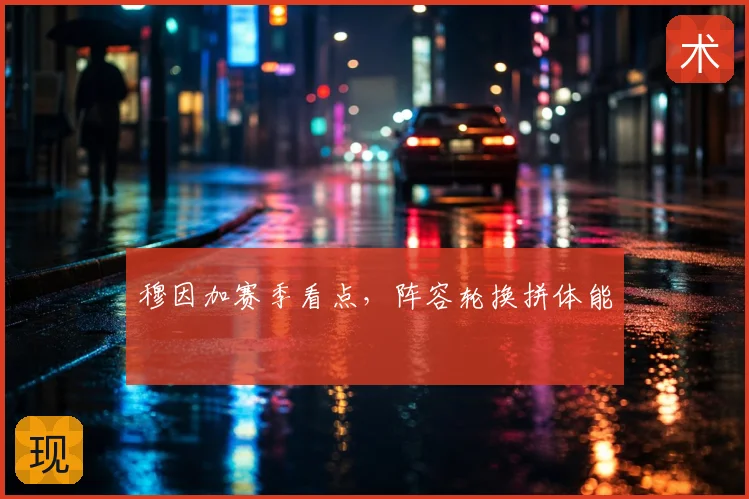 穆因加赛季看点,阵容轮换拼体能