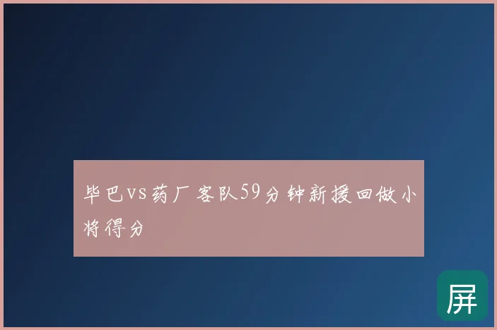 毕巴vs药厂客队59分钟新援回做小将得分