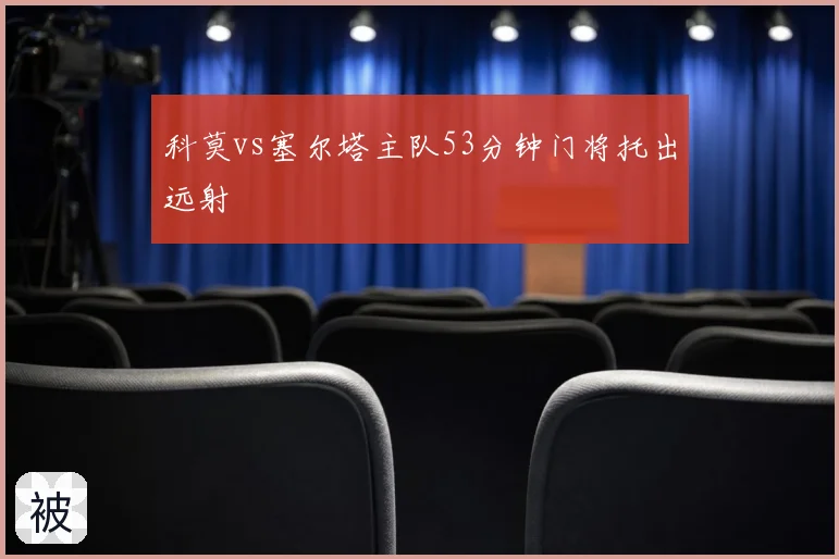 科莫vs塞尔塔主队53分钟门将托出远射
