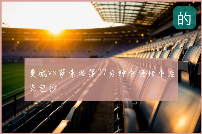 曼城vs萨索洛第37分钟中场传中后点包抄