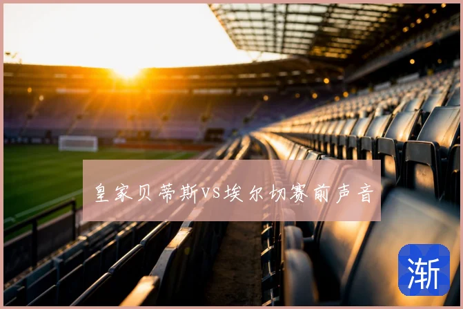 皇家贝蒂斯vs埃尔切赛前声音